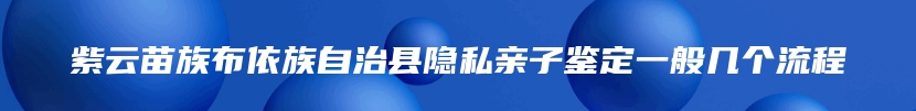 紫云苗族布依族自治县隐私亲子鉴定一般几个流程