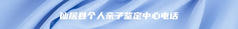 仙居县个人亲子鉴定中心电话