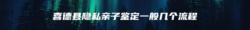 喜德县隐私亲子鉴定一般几个流程