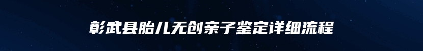 彰武县胎儿无创亲子鉴定详细流程