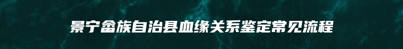 景宁畲族自治县血缘关系鉴定常见流程