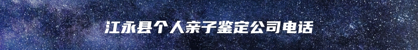 江永县个人亲子鉴定公司电话