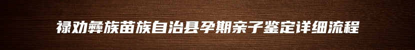 禄劝彝族苗族自治县孕期亲子鉴定详细流程