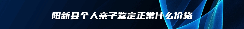 阳新县个人亲子鉴定正常什么价格