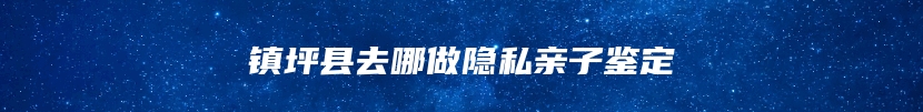 镇坪县去哪做隐私亲子鉴定