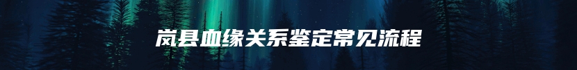 岚县血缘关系鉴定常见流程