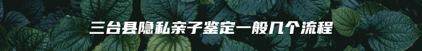 三台县隐私亲子鉴定一般几个流程