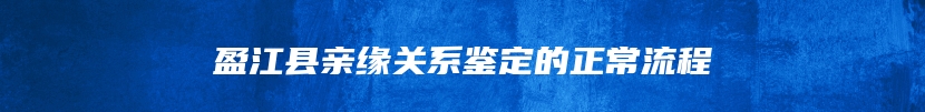 盈江县亲缘关系鉴定的正常流程