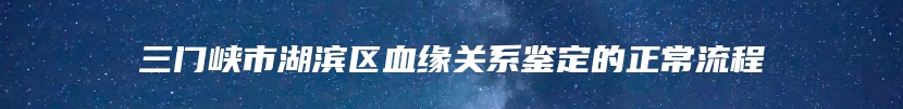 三门峡市湖滨区血缘关系鉴定的正常流程