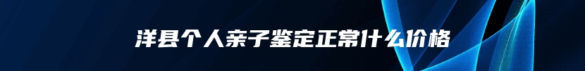 洋县个人亲子鉴定正常什么价格
