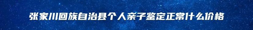 张家川回族自治县个人亲子鉴定正常什么价格