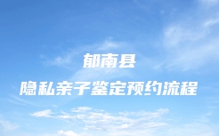 罗定市隐私亲子鉴定一般几个流程