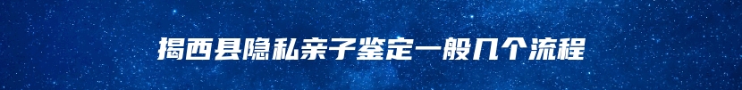 揭西县隐私亲子鉴定一般几个流程
