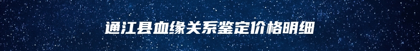 通江县血缘关系鉴定价格明细