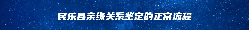 民乐县亲缘关系鉴定的正常流程