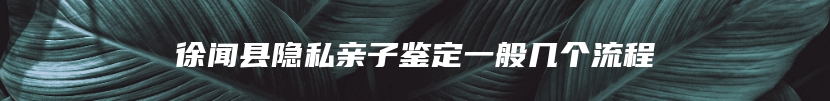 徐闻县隐私亲子鉴定一般几个流程
