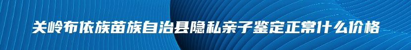 关岭布依族苗族自治县隐私亲子鉴定正常什么价格