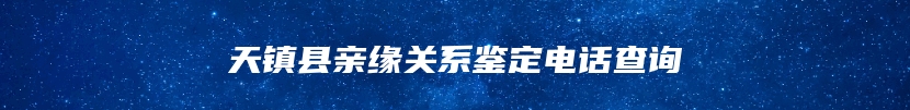 天镇县亲缘关系鉴定电话查询