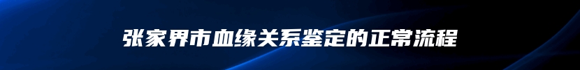张家界市血缘关系鉴定的正常流程