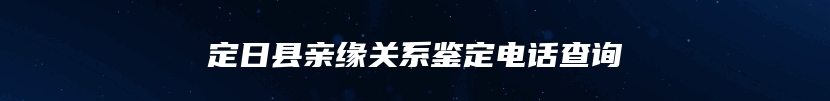 定日县亲缘关系鉴定电话查询