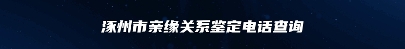 涿州市亲缘关系鉴定电话查询