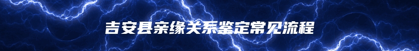 吉安县亲缘关系鉴定常见流程