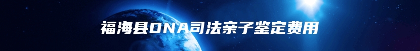 福海县DNA司法亲子鉴定费用