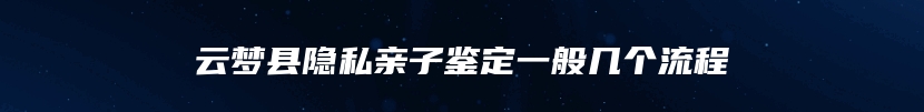 云梦县隐私亲子鉴定一般几个流程
