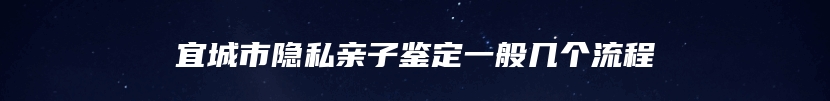 宜城市隐私亲子鉴定一般几个流程