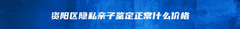 资阳区隐私亲子鉴定正常什么价格