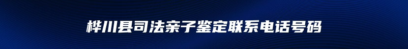 桦川县司法亲子鉴定联系电话号码