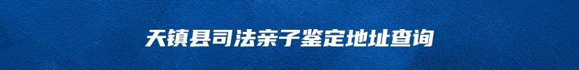 天镇县司法亲子鉴定地址查询