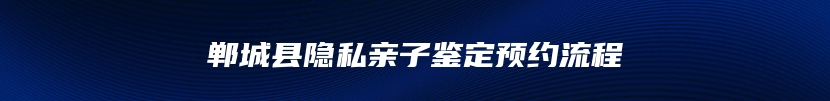 郸城县隐私亲子鉴定预约流程