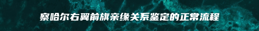 察哈尔右翼前旗亲缘关系鉴定的正常流程