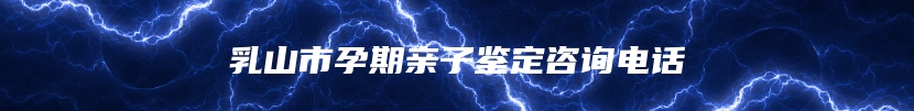 乳山市孕期亲子鉴定咨询电话