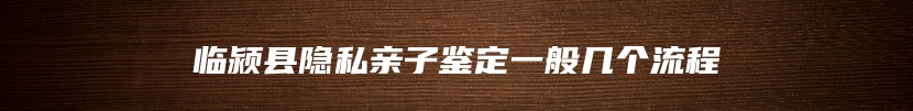 临颍县隐私亲子鉴定一般几个流程