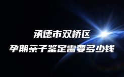 承德市双桥区孕期亲子鉴定需要多少钱