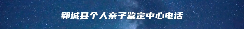 郓城县个人亲子鉴定中心电话