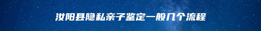 汝阳县隐私亲子鉴定一般几个流程