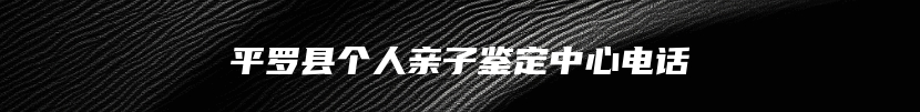 平罗县个人亲子鉴定中心电话