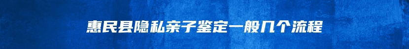 惠民县隐私亲子鉴定一般几个流程