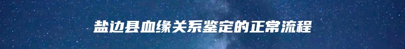 盐边县血缘关系鉴定的正常流程