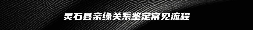 灵石县亲缘关系鉴定常见流程