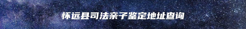 怀远县司法亲子鉴定地址查询
