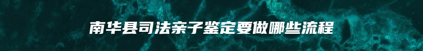 南华县司法亲子鉴定要做哪些流程