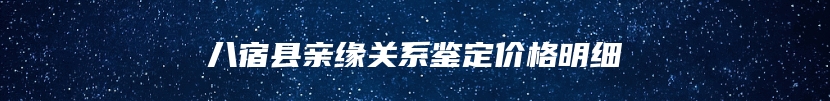 八宿县亲缘关系鉴定价格明细