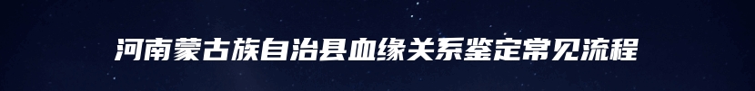 河南蒙古族自治县血缘关系鉴定常见流程