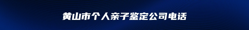 黄山市个人亲子鉴定公司电话