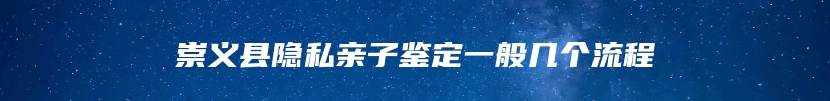 崇义县隐私亲子鉴定一般几个流程