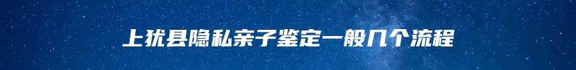 上犹县隐私亲子鉴定一般几个流程